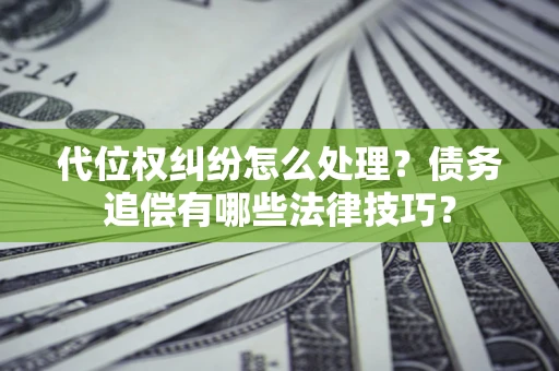 北京代位权纠纷怎么处理？债务追偿有哪些法律技巧？