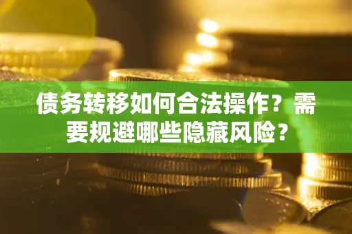 北京债务转移如何合法操作？需要规避哪些隐藏风险？