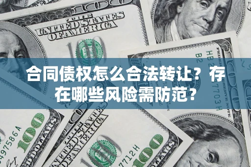 北京合同债权怎么合法转让？存在哪些风险需防范？