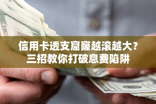北京信用卡透支窟窿越滚越大？三招教你打破息费陷阱