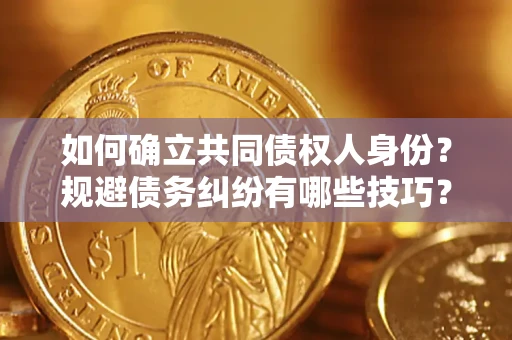 北京如何确立共同债权人身份？规避债务纠纷有哪些技巧？