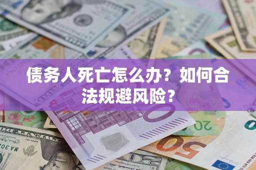 北京债务人死亡怎么办？如何合法规避风险？