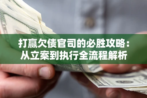 北京打赢欠债官司的必胜攻略：从立案到执行全流程解析