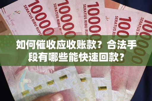 北京如何催收应收账款？合法手段有哪些能快速回款？
