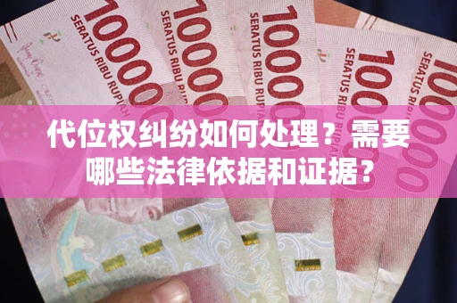 北京代位权纠纷如何处理？需要哪些法律依据和证据？