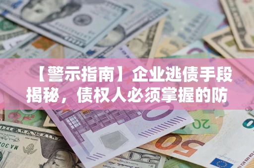 北京【警示指南】企业逃债手段揭秘，债权人必须掌握的防坑宝典