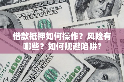 北京借款抵押如何操作?风险有哪些?如何规避陷阱? 北京借款抵押如何操作?风险有哪些?如何规避陷阱?