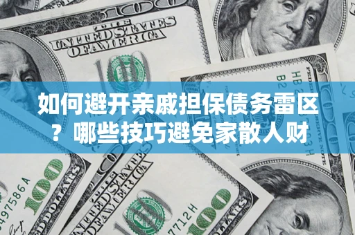 北京如何避开亲戚担保债务雷区？哪些技巧避免家散人财