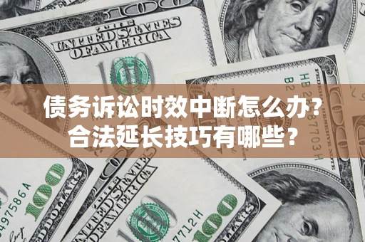 北京债务诉讼时效中断怎么办？合法延长技巧有哪些？