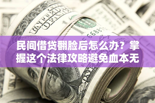 北京民间借贷翻脸后怎么办？掌握这个法律攻略避免血本无归