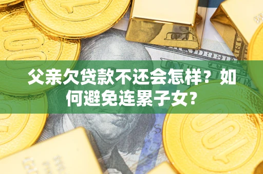 北京父亲欠贷款不还会怎样？如何避免连累子女？