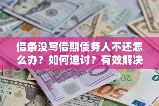 北京借条没写借期债务人不还怎么办？如何追讨？有效解决方案！