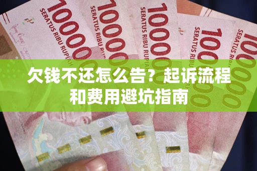 北京欠钱不还怎么告？起诉流程和费用避坑指南