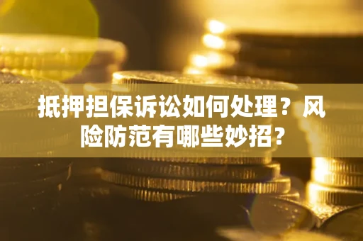 北京抵押担保诉讼如何处理？风险防范有哪些妙招？