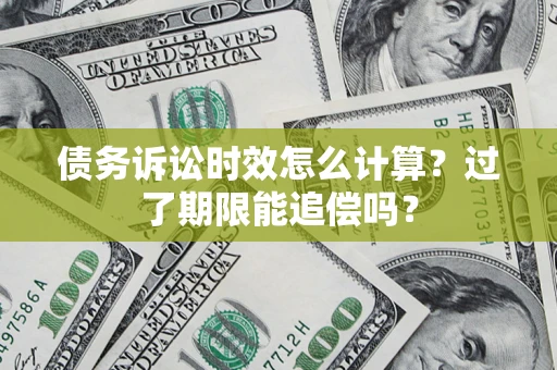 北京债务诉讼时效怎么计算？过了期限能追偿吗？