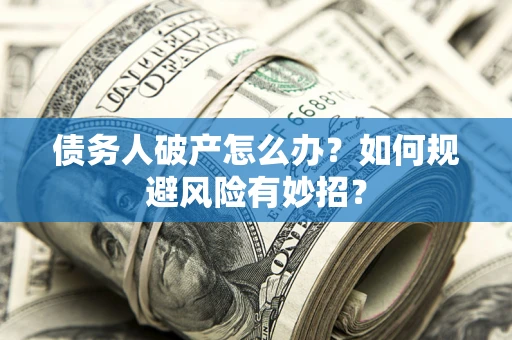 北京债务人破产怎么办？如何规避风险有妙招？