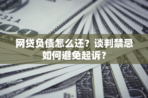 北京网贷负债怎么还？谈判禁忌如何避免起诉？