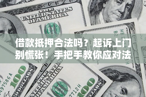 北京借款抵押合法吗？起诉上门别慌张！手把手教你应对法律程序