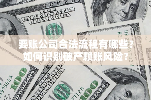 北京要账公司合法流程有哪些？如何识别破产赖账风险？