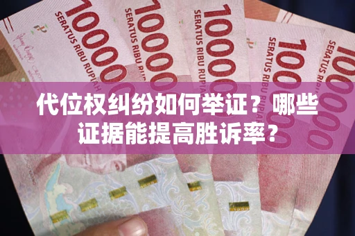 北京代位权纠纷如何举证？哪些证据能提高胜诉率？