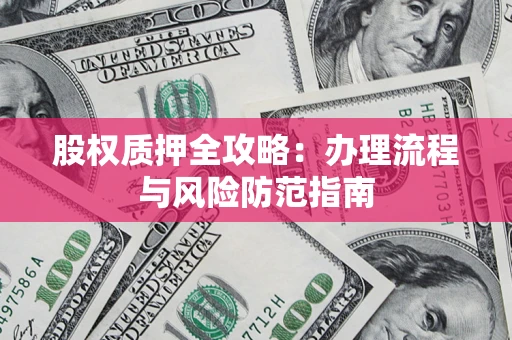 北京股权质押全攻略：办理流程与风险防范指南