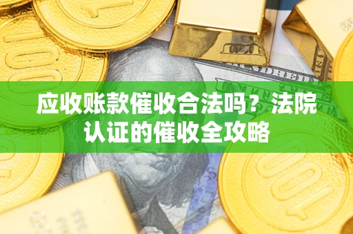 北京应收账款催收合法吗？法院认证的催收全攻略