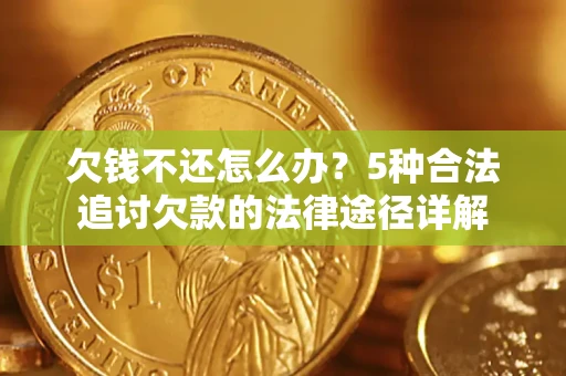 北京欠钱不还怎么办？5种合法追讨欠款的法律途径详解