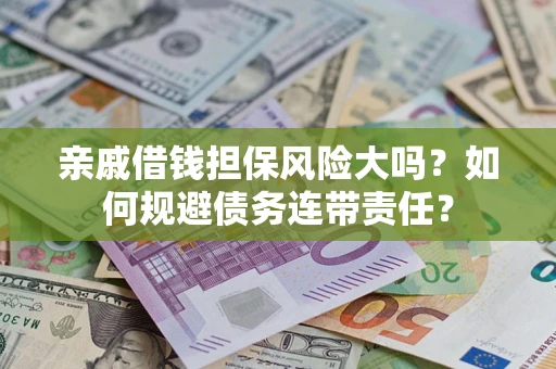 北京亲戚借钱担保风险大吗？如何规避债务连带责任？