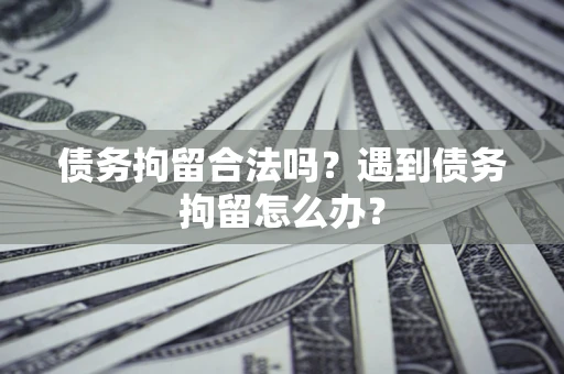 北京债务拘留合法吗？遇到债务拘留怎么办？