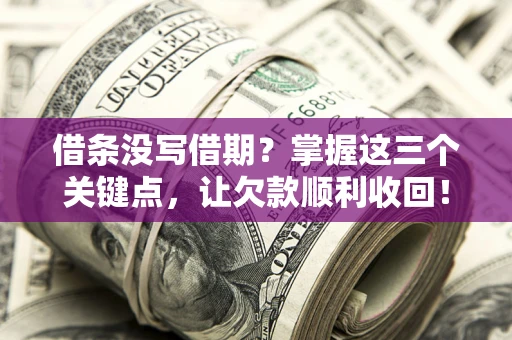 北京借条没写借期？掌握这三个关键点，让欠款顺利收回！