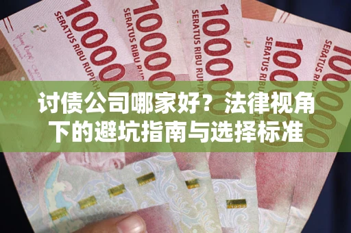 北京讨债公司哪家好？法律视角下的避坑指南与选择标准