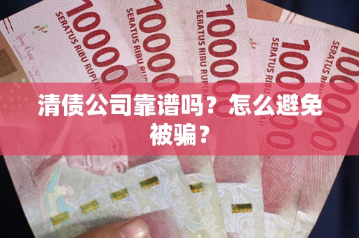 北京清债公司靠谱吗？怎么避免被骗？