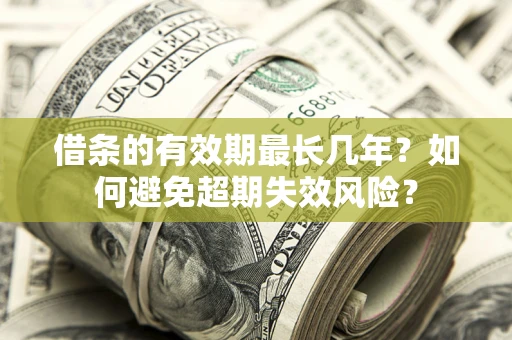 北京借条的有效期最长几年？如何避免超期失效风险？