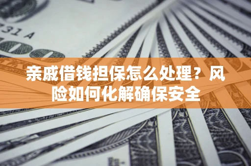 北京亲戚借钱担保怎么处理？风险如何化解确保安全