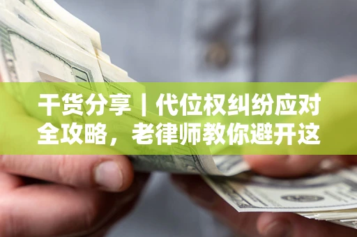 北京干货分享｜代位权纠纷应对全攻略，老律师教你避开这5大雷区