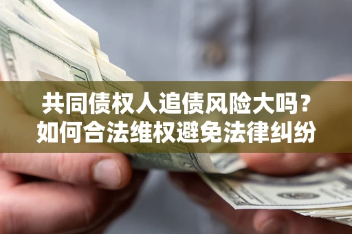 北京共同债权人追债风险大吗？如何合法维权避免法律纠纷？