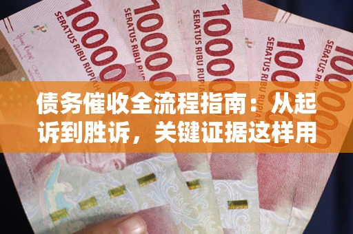 北京债务催收全流程指南：从起诉到胜诉，关键证据这样用