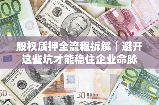 北京股权质押全流程拆解｜避开这些坑才能稳住企业命脉