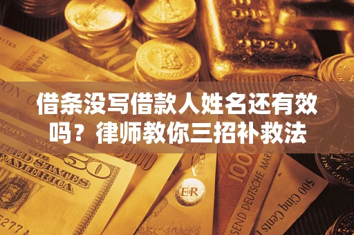 北京借条没写借款人姓名还有效吗？律师教你三招补救法