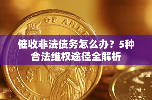 北京催收非法债务怎么办？5种合法维权途径全解析