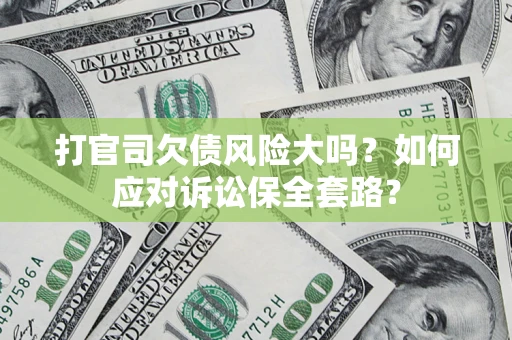 北京打官司欠债风险大吗？如何应对诉讼保全套路？