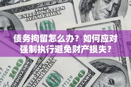 北京债务拘留怎么办？如何应对强制执行避免财产损失？