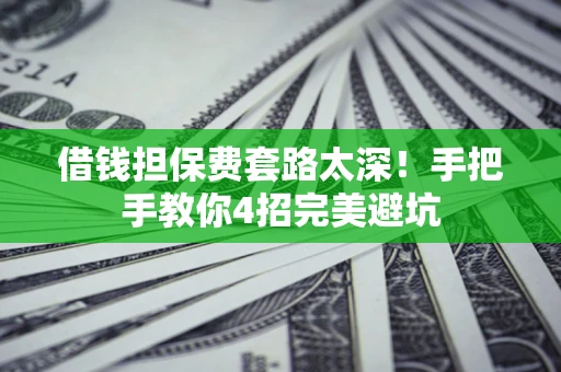 北京借钱担保费套路太深！手把手教你4招完美避坑