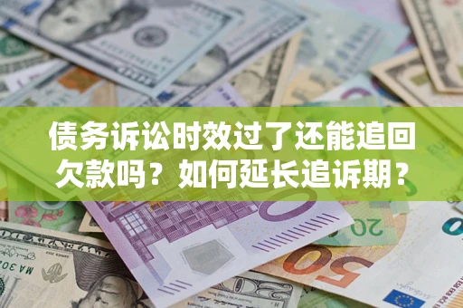 北京债务诉讼时效过了还能追回欠款吗？如何延长追诉期？