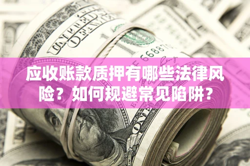 北京应收账款质押有哪些法律风险？如何规避常见陷阱？