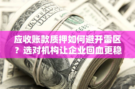 北京应收账款质押如何避开雷区？选对机构让企业回血更稳