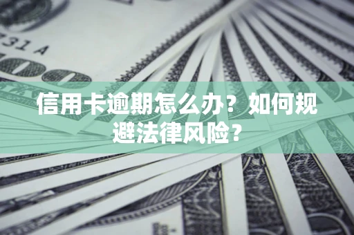 北京信用卡逾期怎么办？如何规避法律风险？