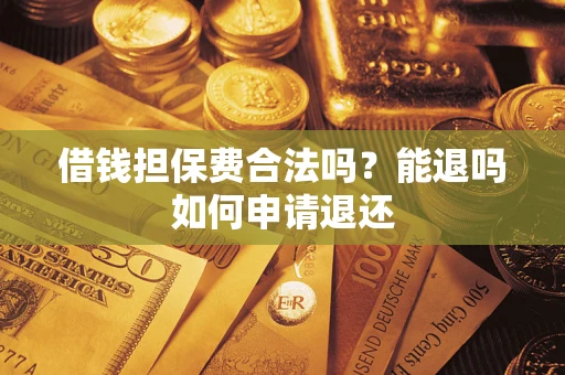 北京借钱担保费合法吗？能退吗如何申请退还
