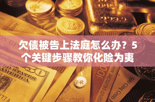 北京欠债被告上法庭怎么办？5个关键步骤教你化险为夷