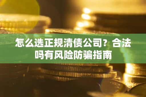 北京怎么选正规清债公司？合法吗有风险防骗指南